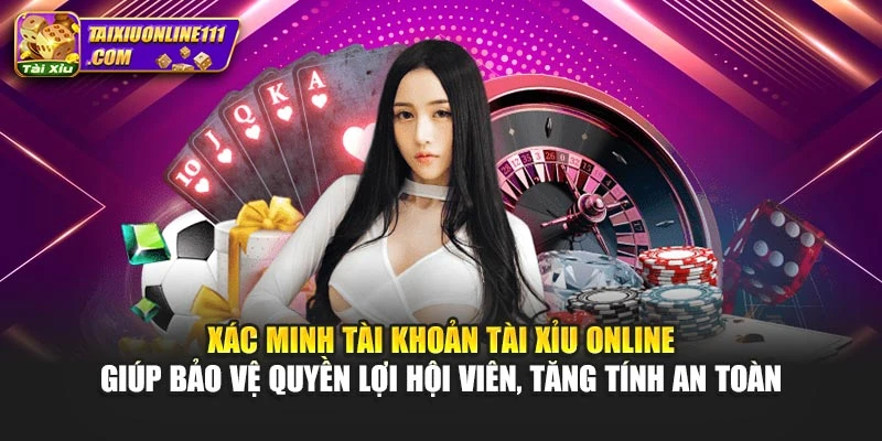 Xác minh tài khoản Tài xỉu online giúp bảo vệ quyền lợi hội viên, tăng tính an toàn